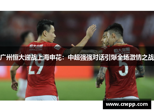 广州恒大迎战上海申花：中超强强对话引爆全场激情之战