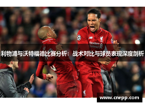 利物浦与沃特福德比赛分析：战术对比与球员表现深度剖析